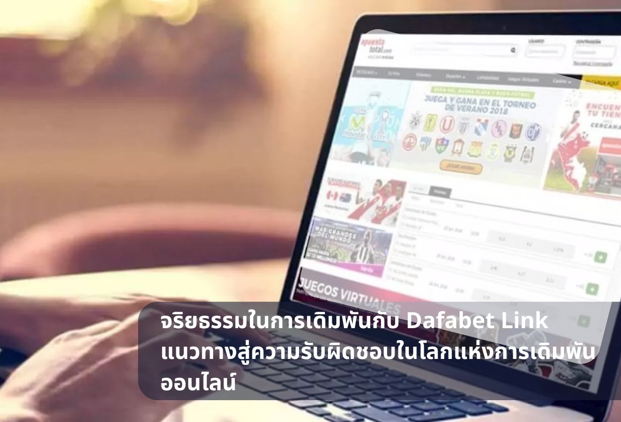 จริยธรรมในการเดิมพันกับ Dafabet Link แนวทางสู่ความรับผิดชอบในโลกแห่งการเดิมพันออนไลน์